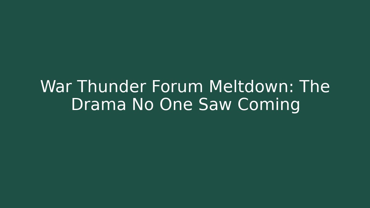 War Thunder Forum Meltdown: The Drama No One Saw Coming