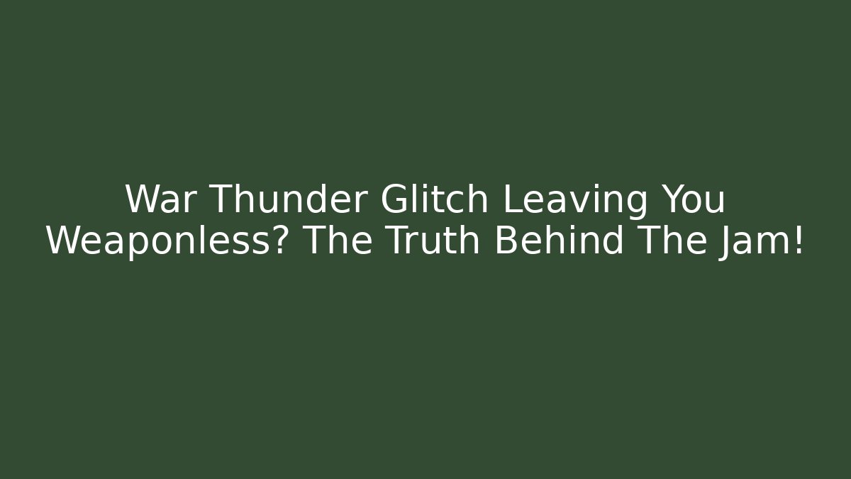 War Thunder Glitch Leaving You Weaponless? The Truth Behind The Jam!