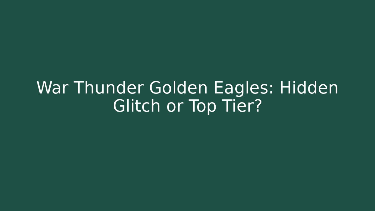 War Thunder Golden Eagles: Hidden Glitch or Top Tier?