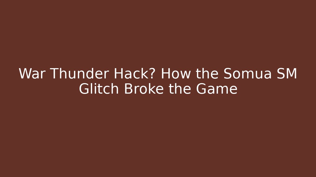 War Thunder Hack? How the Somua SM Glitch Broke the Game