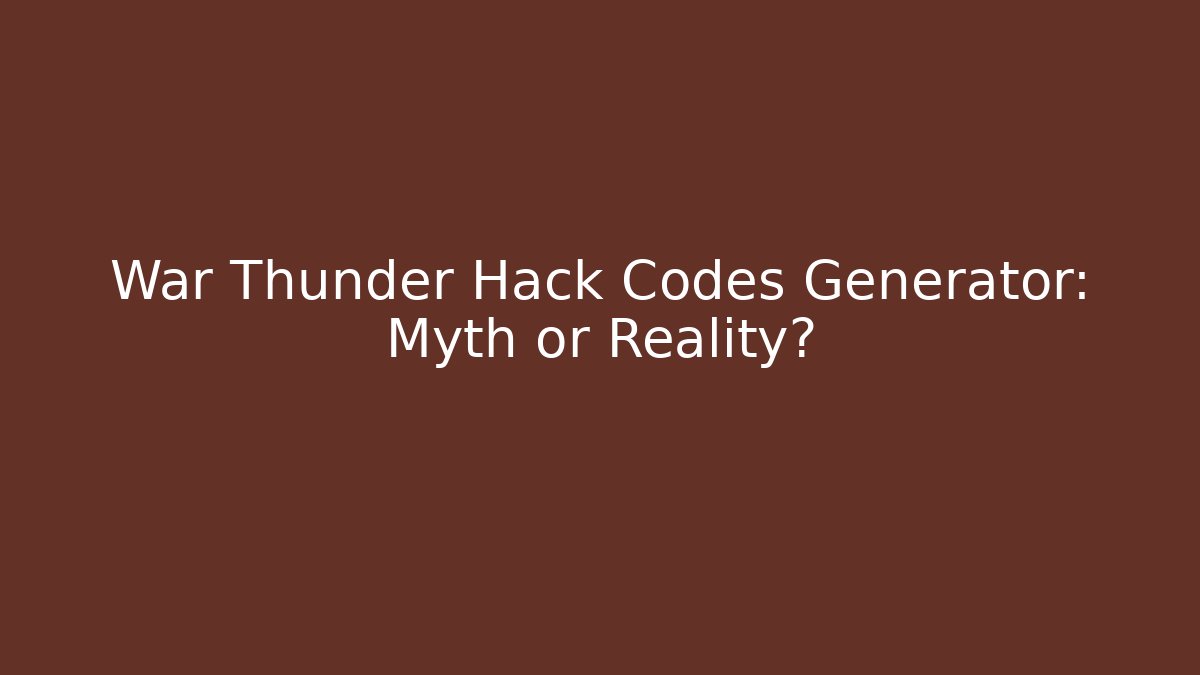 War Thunder Hack Codes Generator: Myth or Reality? - Critter Realm