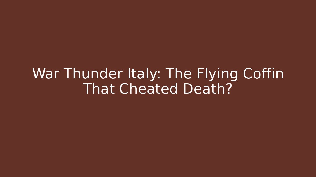 War Thunder Italy: The Flying Coffin That Cheated Death?