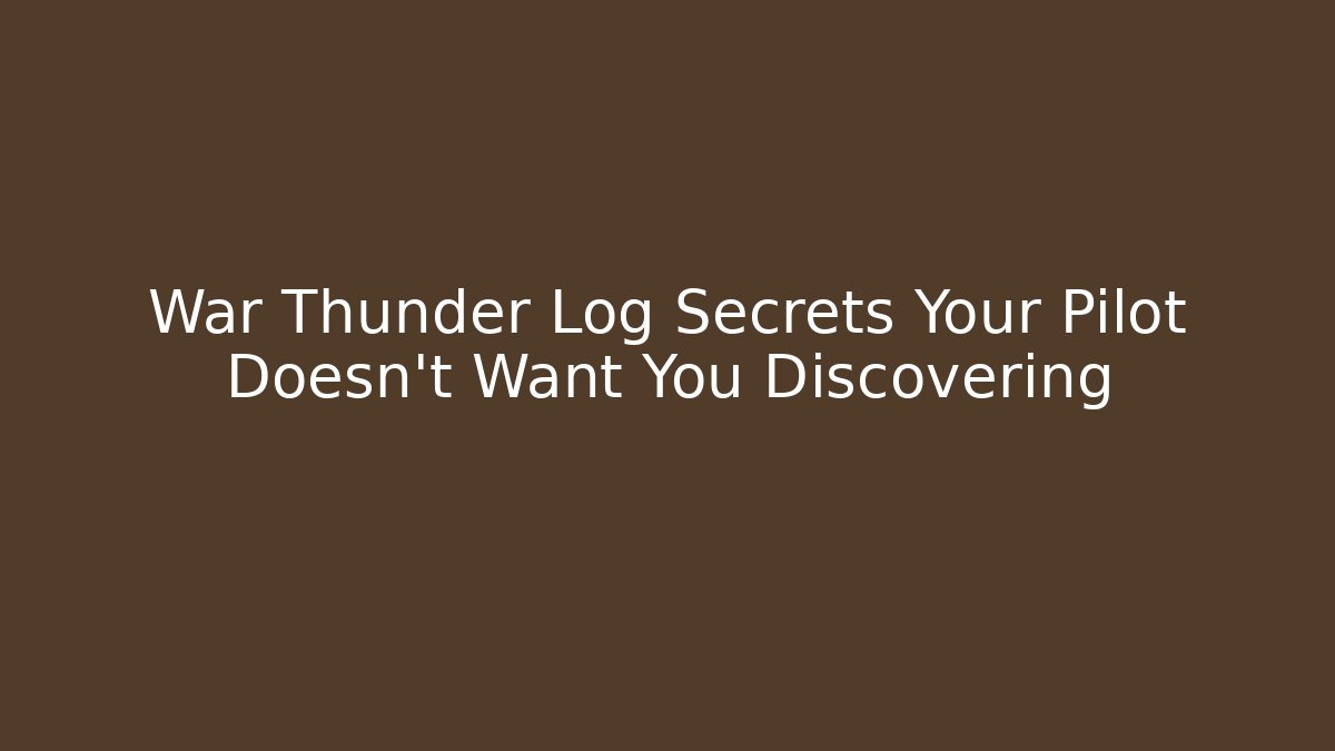 War Thunder Log Secrets Your Pilot Doesn't Want You Discovering