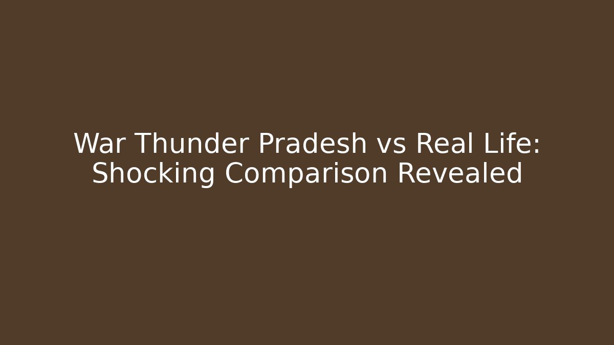 War Thunder Pradesh vs Real Life: Shocking Comparison Revealed