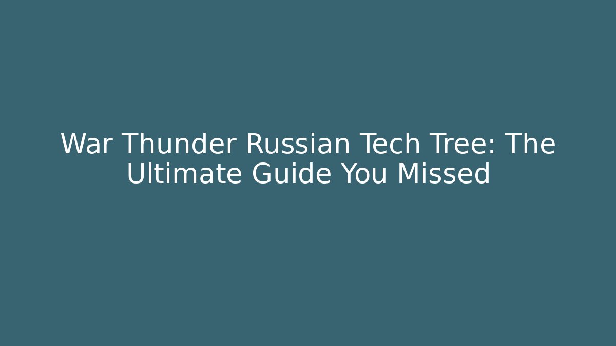 War Thunder Russian Tech Tree: The Ultimate Guide You Missed