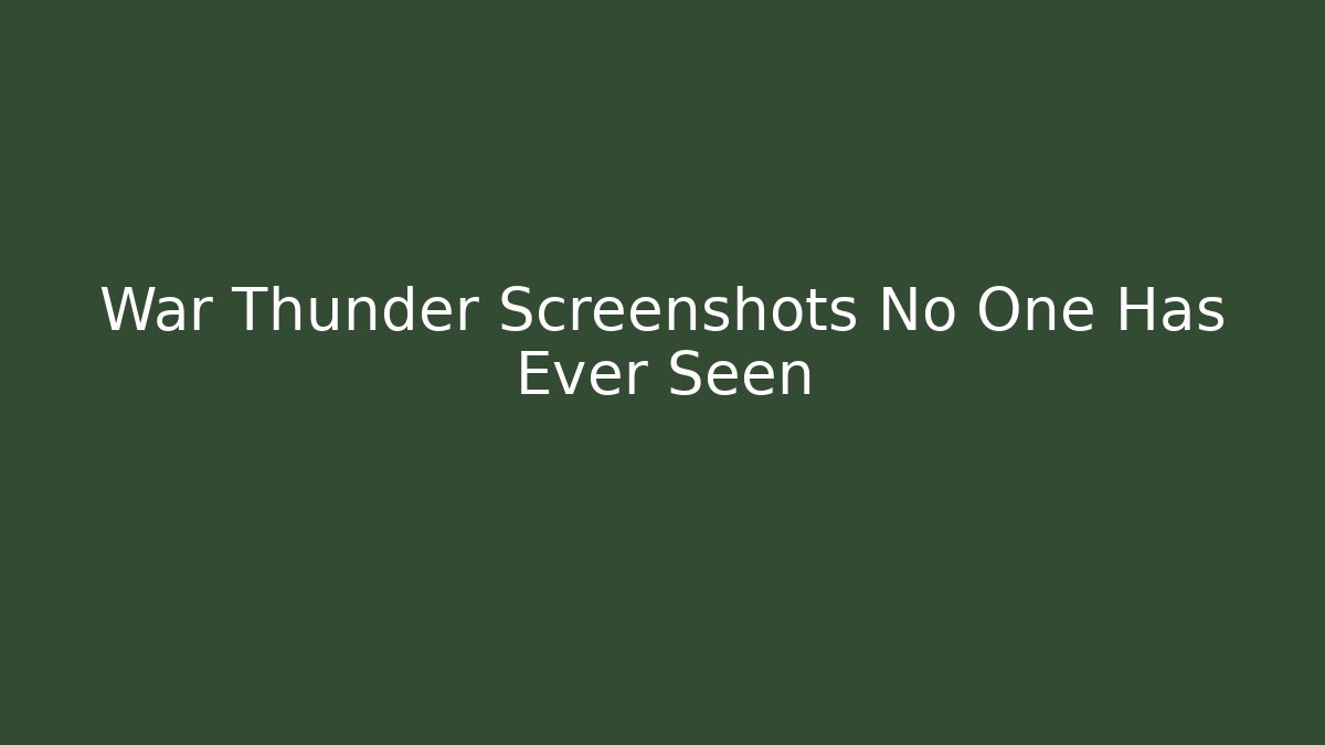 War Thunder Screenshots No One Has Ever Seen