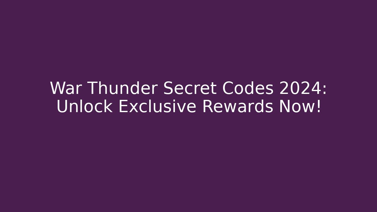 War Thunder Secret Codes 2024: Unlock Exclusive Rewards Now!