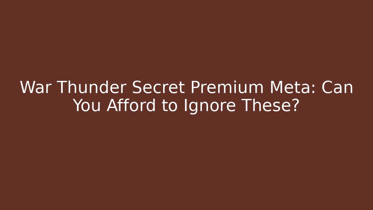 War Thunder Secret Premium Meta: Can You Afford to Ignore These?