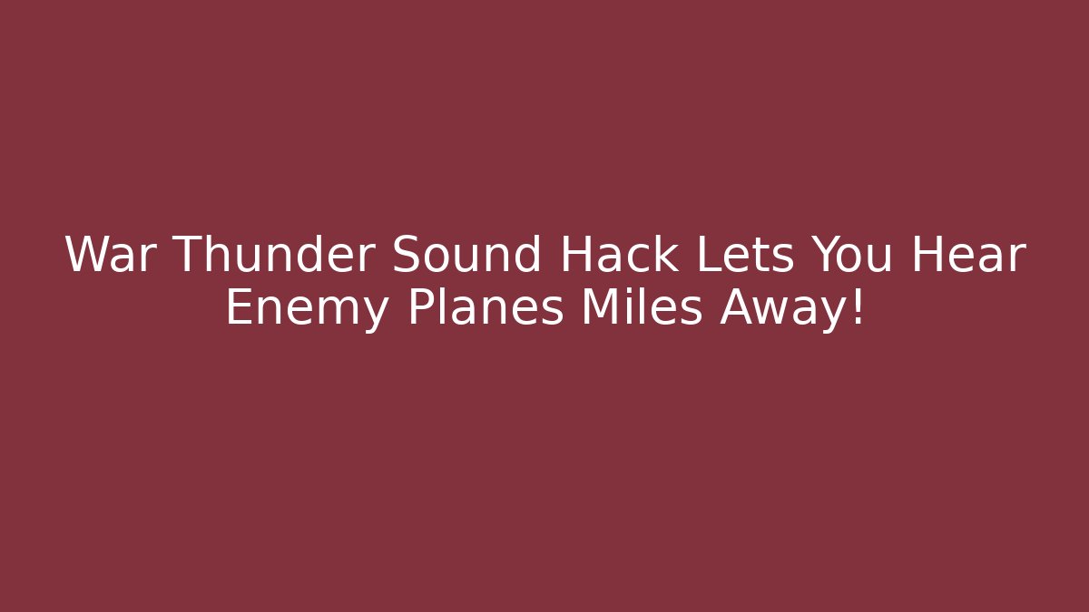 War Thunder Sound Hack Lets You Hear Enemy Planes Miles Away!