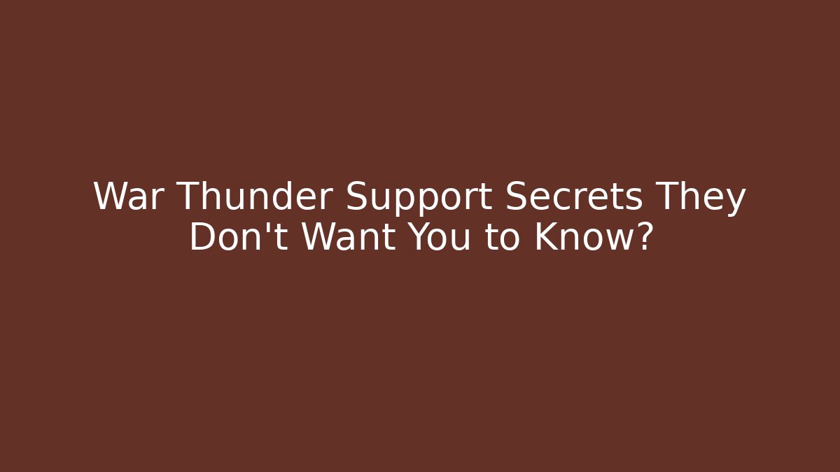 War Thunder Support Secrets They Don’t Want You to Know?