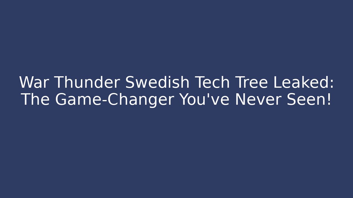War Thunder Swedish Tech Tree Leaked: The Game-Changer You've Never Seen!