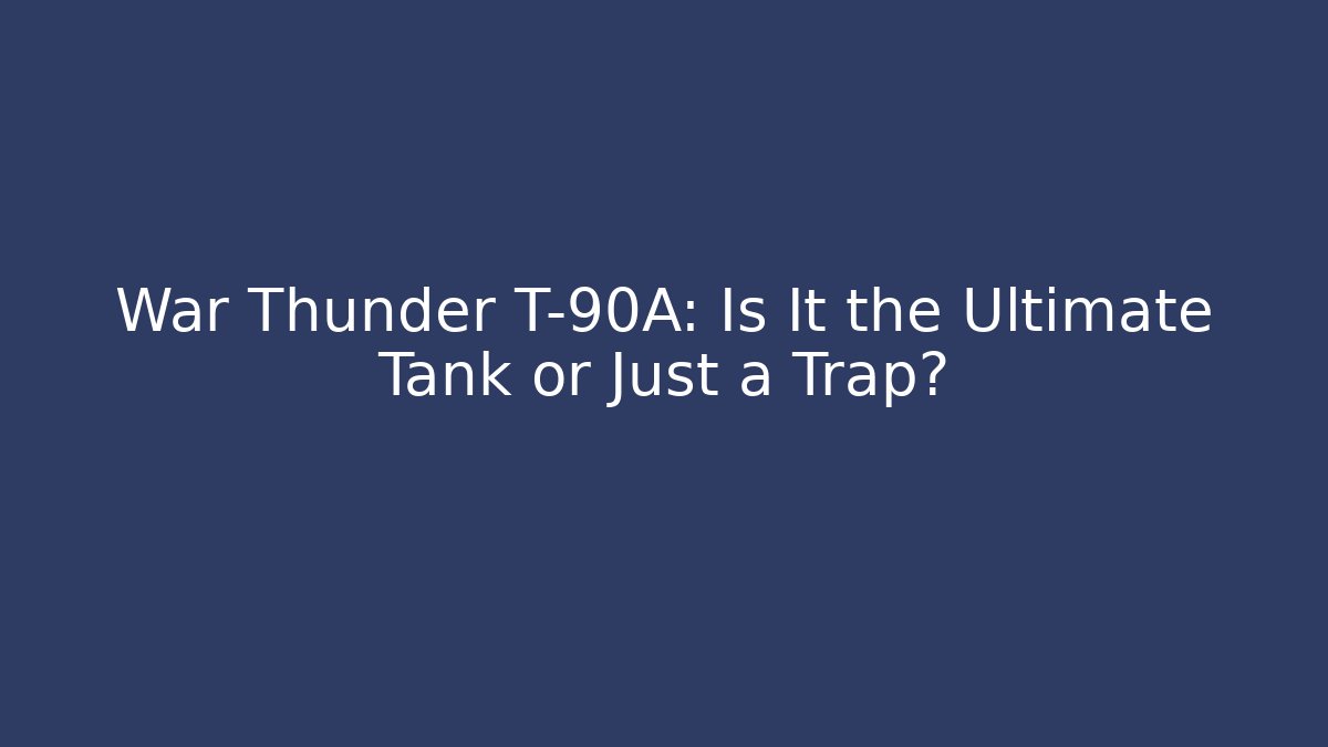 War Thunder T-90A: Is It the Ultimate Tank or Just a Trap?