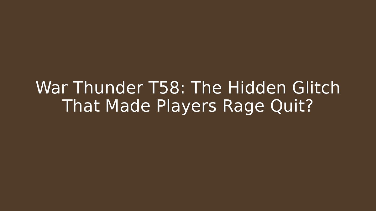 War Thunder T58: The Hidden Glitch That Made Players Rage Quit?