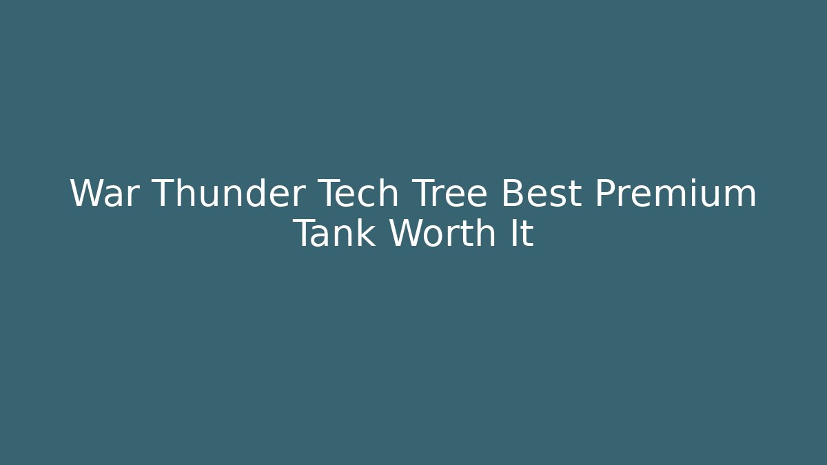 War Thunder Tech Tree Best Premium Tank Worth It - Critter Realm