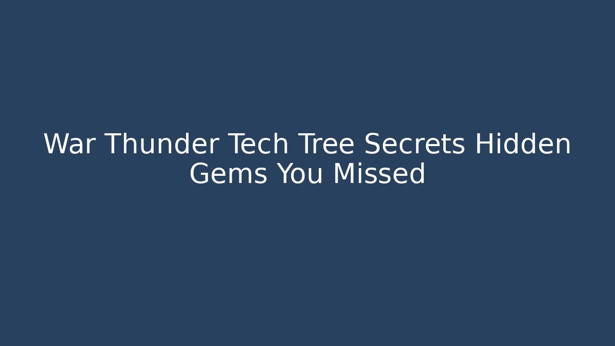 War Thunder Tech Tree Secrets Hidden Gems You Missed