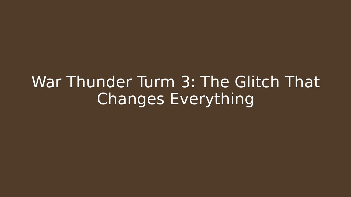 War Thunder Turm 3: The Glitch That Changes Everything