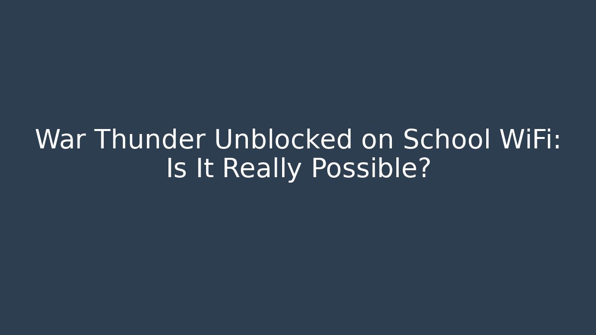 War Thunder Unblocked on School WiFi: Is It Really Possible?