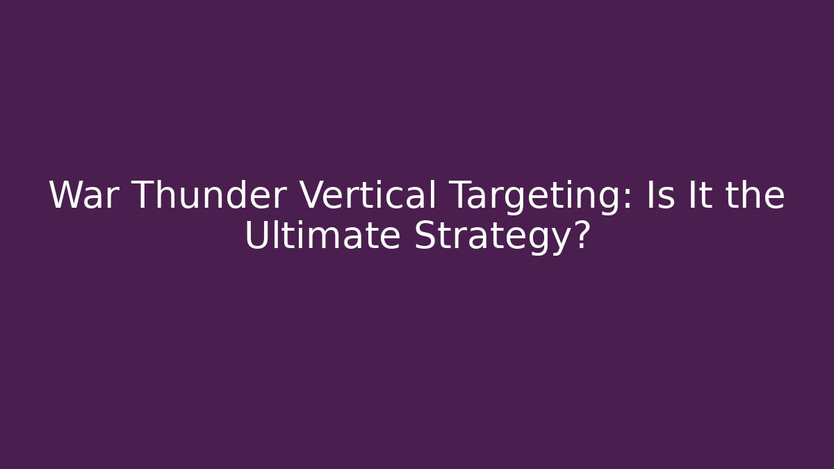 War Thunder Vertical Targeting: Is It the Ultimate Strategy?