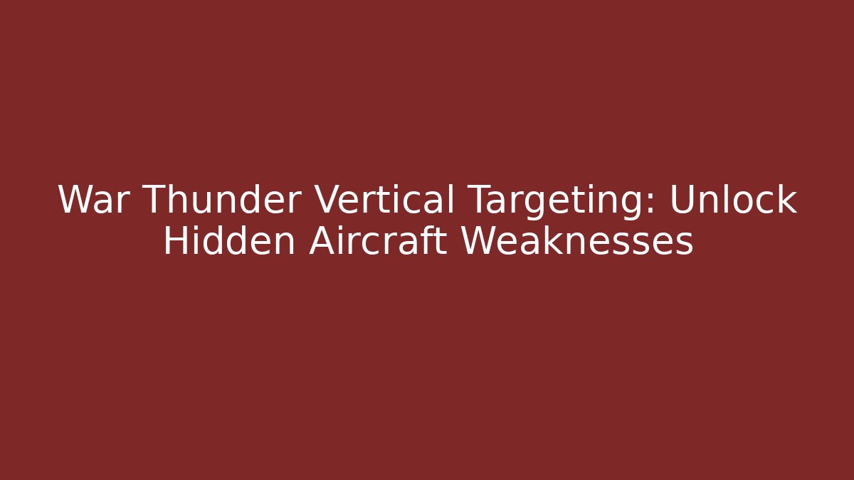 War Thunder Vertical Targeting: Unlock Hidden Aircraft Weaknesses