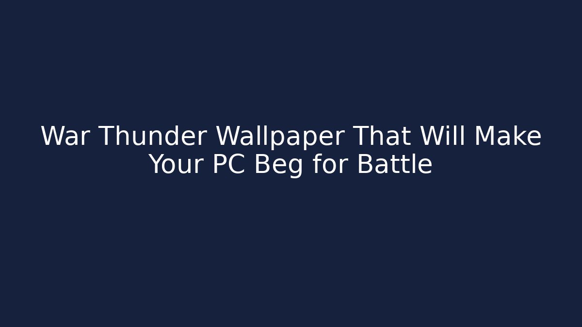 War Thunder Wallpaper That Will Make Your PC Beg for Battle