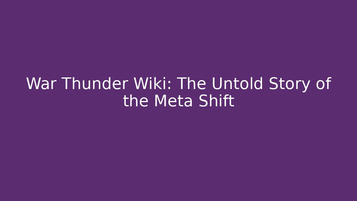 War Thunder Wiki: The Untold Story of the Meta Shift