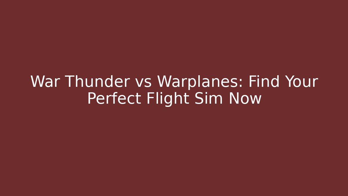War Thunder vs Warplanes: Find Your Perfect Flight Sim Now - Critter Realm