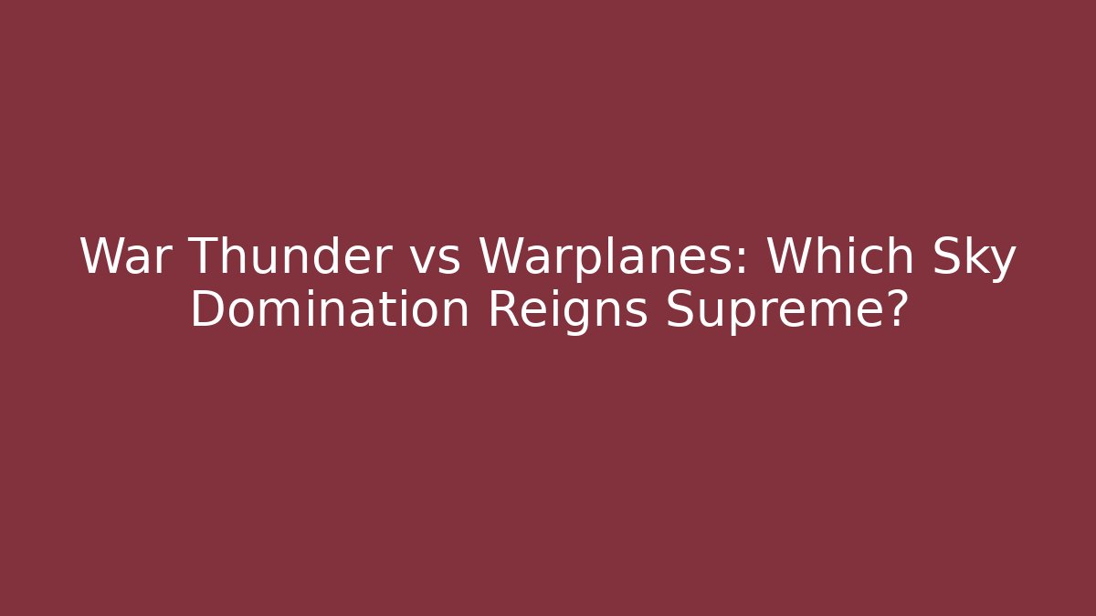War Thunder vs Warplanes: Which Sky Domination Reigns Supreme?