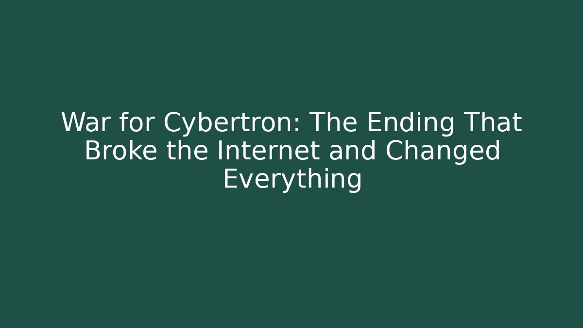 War for Cybertron: The Ending That Broke the Internet and Changed Everything