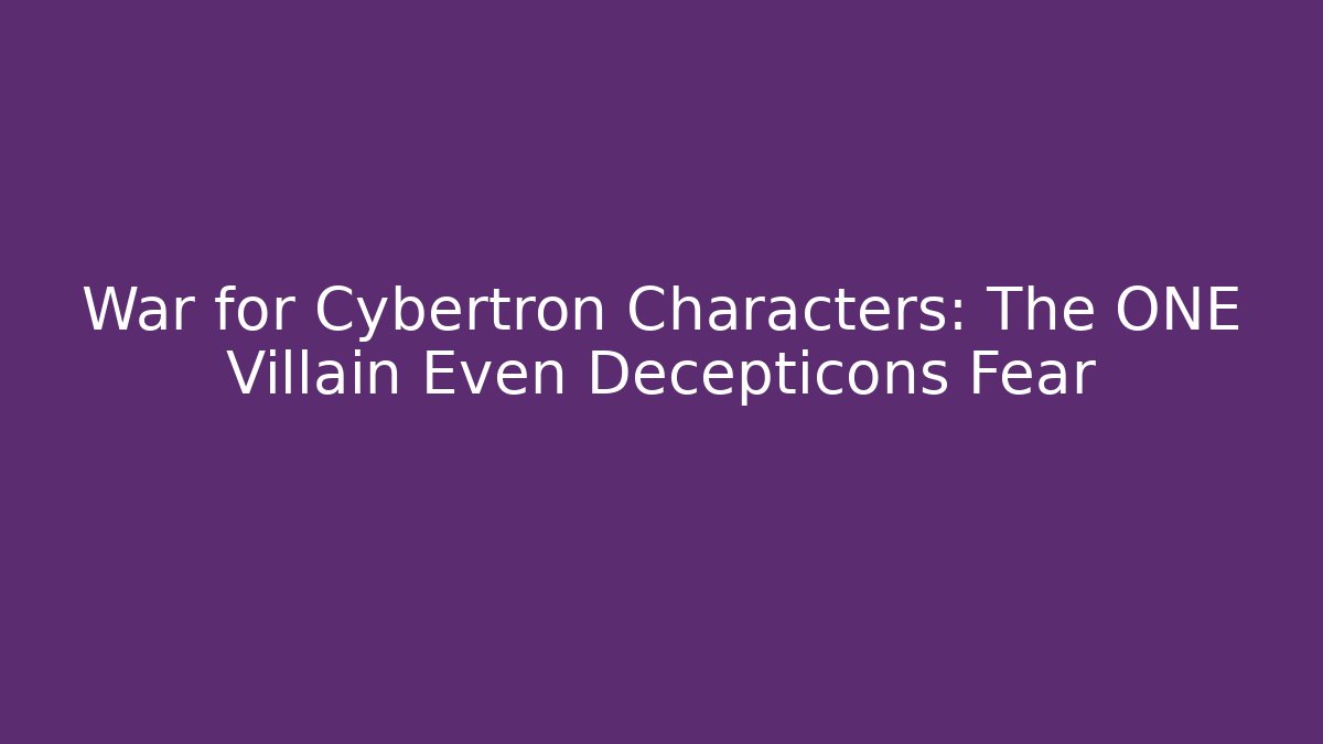 War for Cybertron Characters: The ONE Villain Even Decepticons Fear