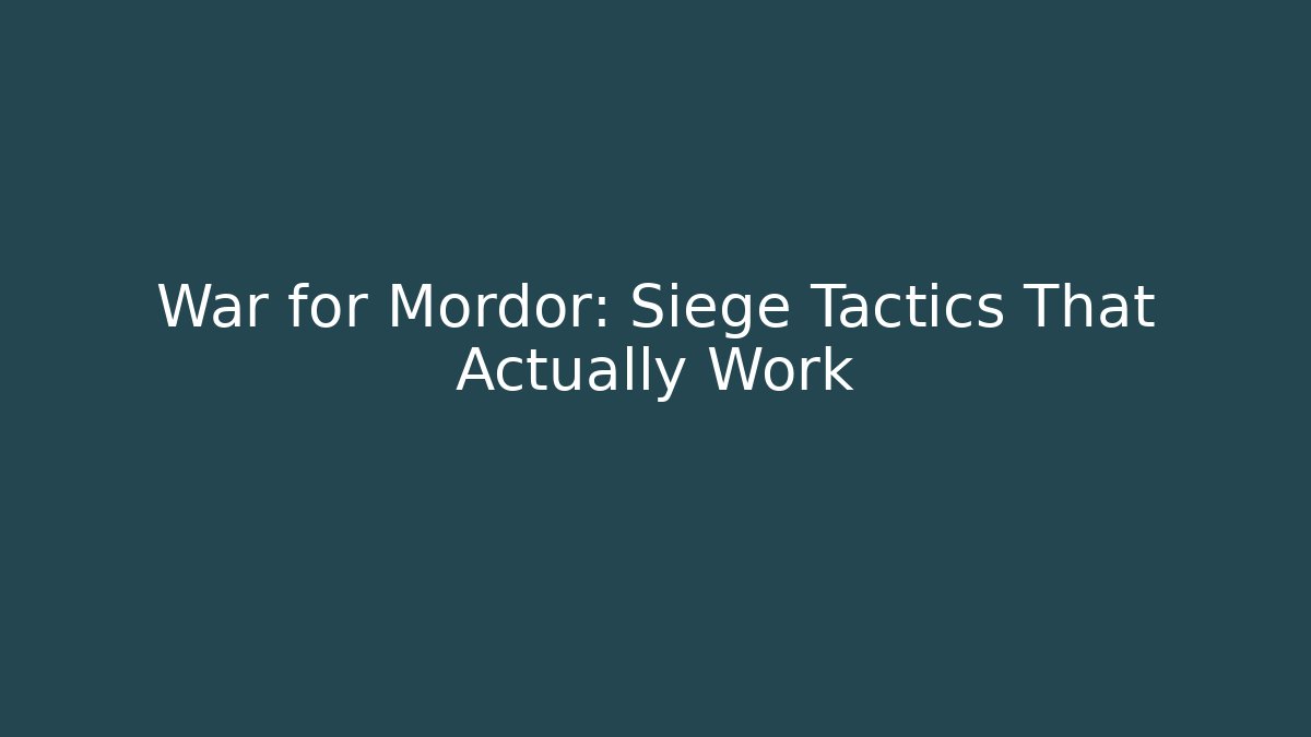 War for Mordor: Siege Tactics That Actually Work