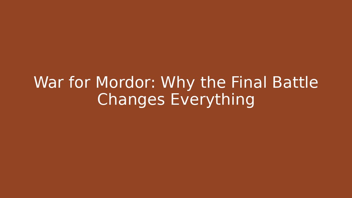 War for Mordor: Why the Final Battle Changes Everything