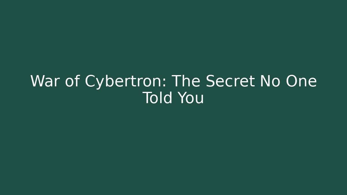 War of Cybertron: The Secret No One Told You