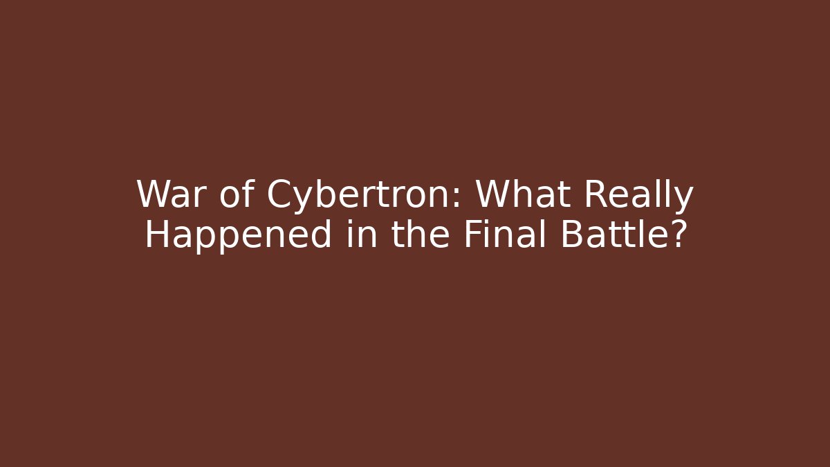 War of Cybertron: What Really Happened in the Final Battle?