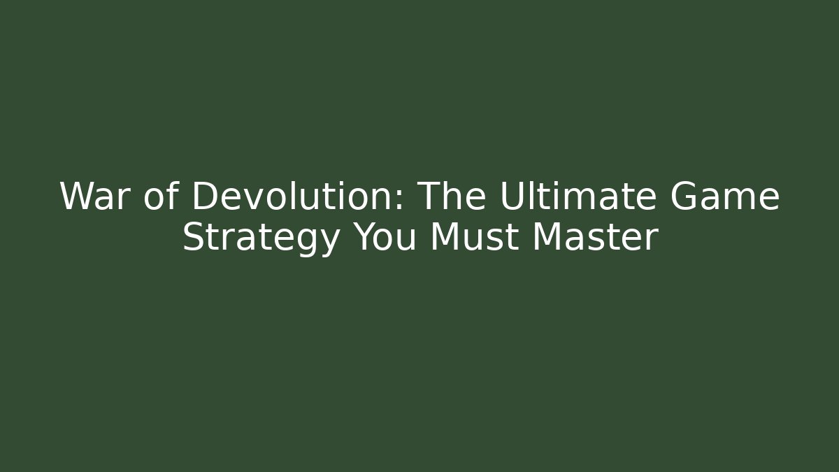 War of Devolution: The Ultimate Game Strategy You Must Master