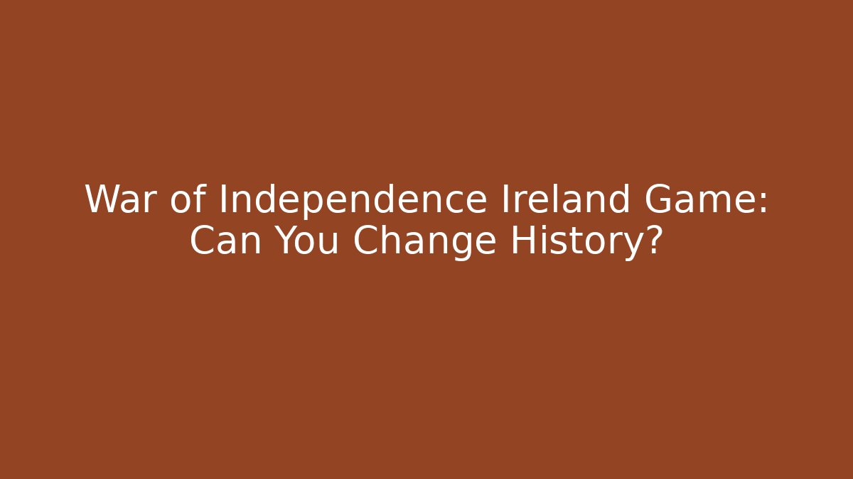War of Independence Ireland Game: Can You Change History?