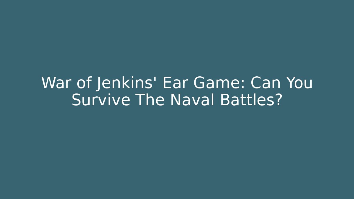 War of Jenkins' Ear Game: Can You Survive The Naval Battles? - Critter Realm