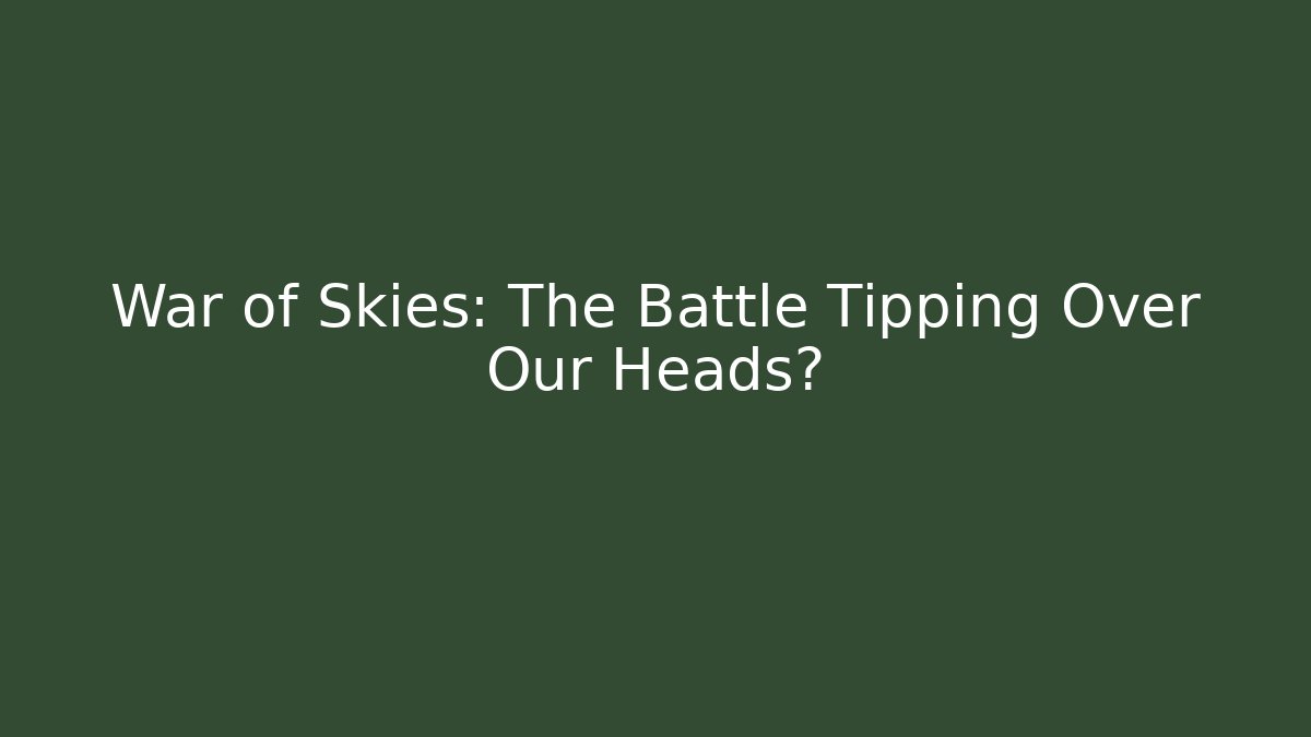 War of Skies: The Battle Tipping Over Our Heads?