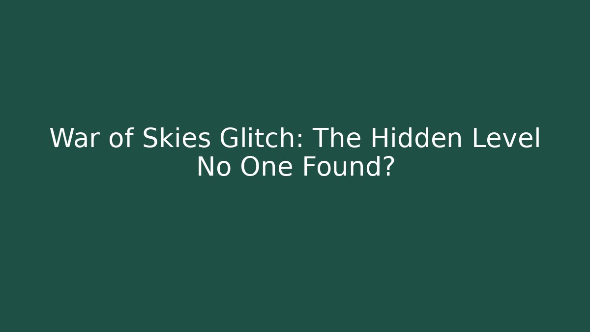 War of Skies Glitch: The Hidden Level No One Found?