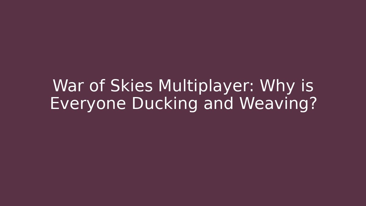 War of Skies Multiplayer: Why is Everyone Ducking and Weaving?
