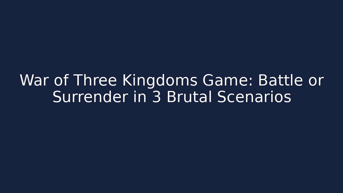 War of Three Kingdoms Game: Battle or Surrender in 3 Brutal Scenarios