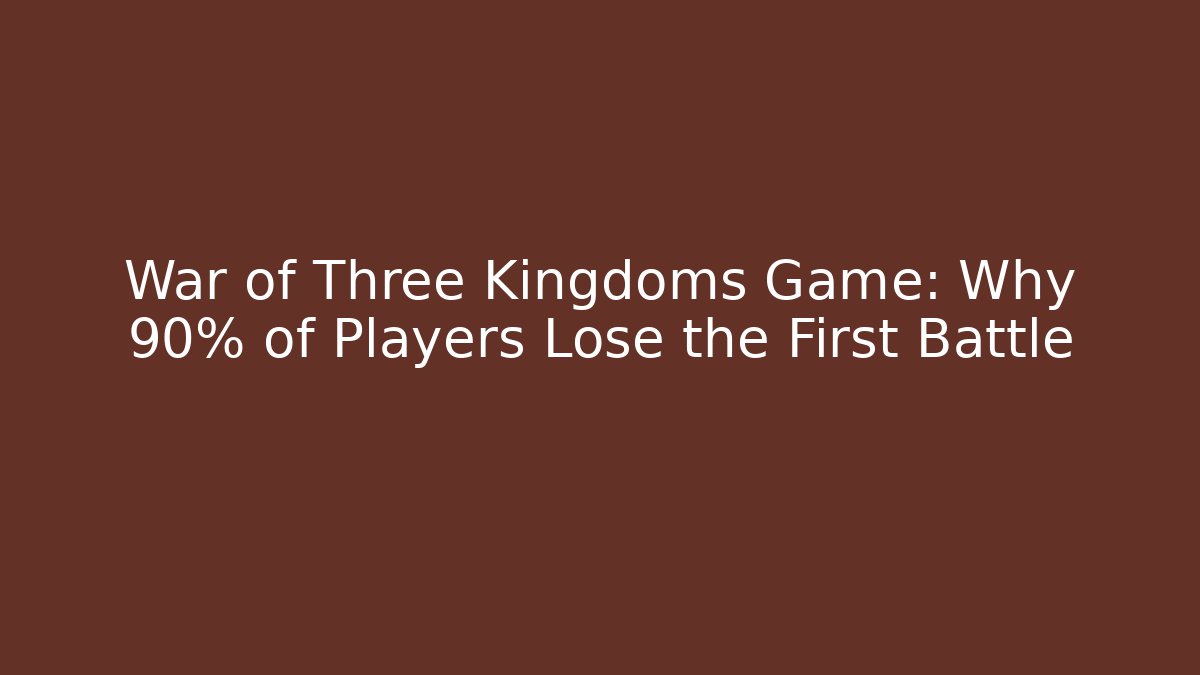 War of Three Kingdoms Game: Why 90% of Players Lose the First Battle