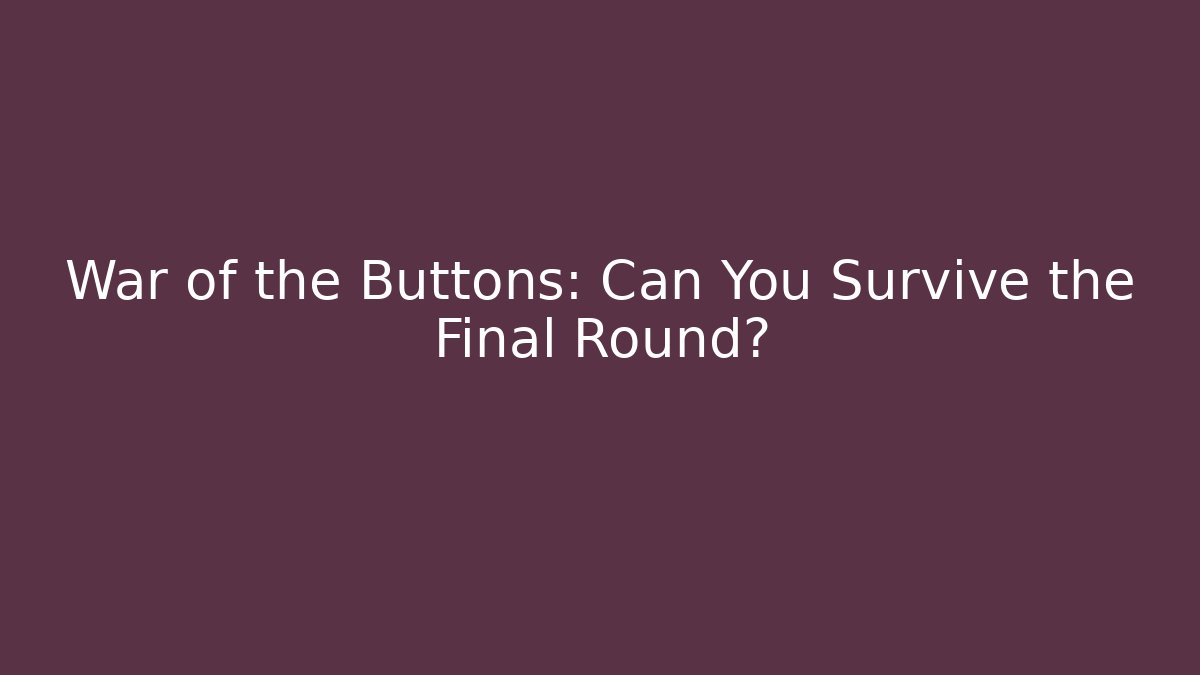 War of the Buttons: Can You Survive the Final Round?