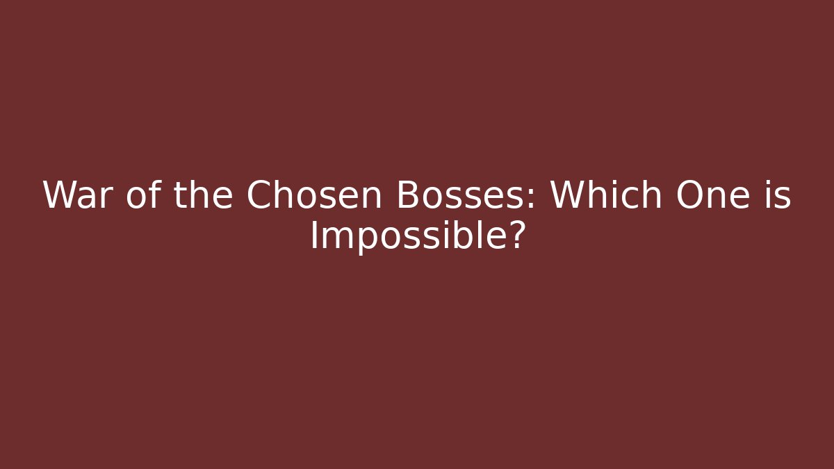 War of the Chosen Bosses: Which One is Impossible?