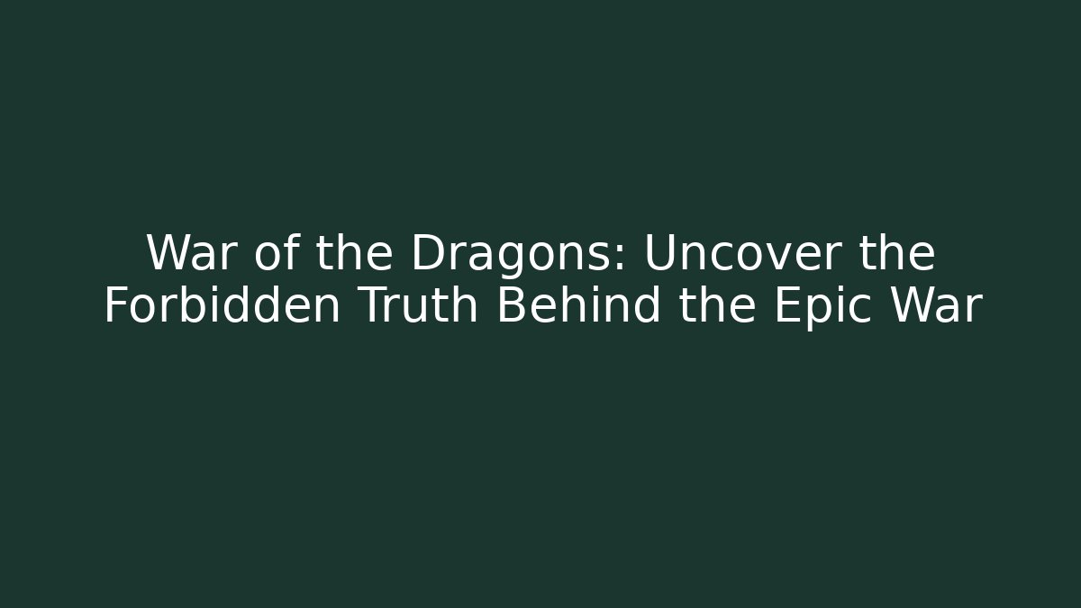 War of the Dragons: Uncover the Forbidden Truth Behind the Epic War