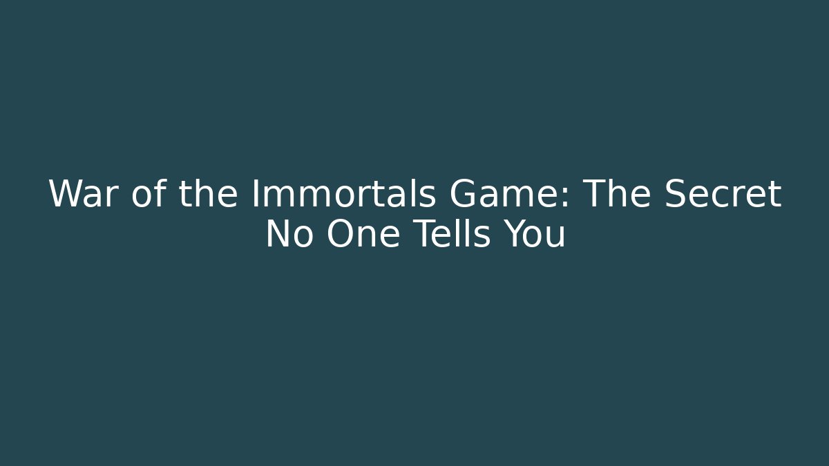 War of the Immortals Game: The Secret No One Tells You
