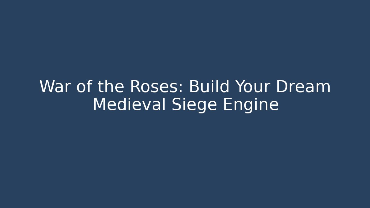 War of the Roses: Build Your Dream Medieval Siege Engine