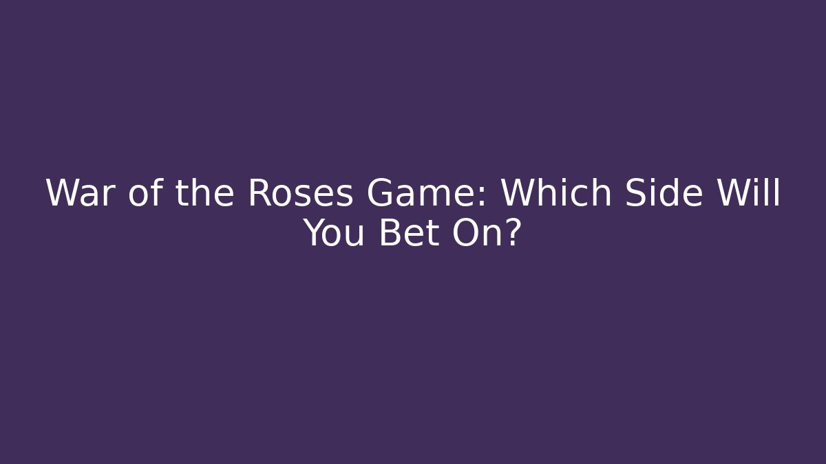 War of the Roses Game: Which Side Will You Bet On?