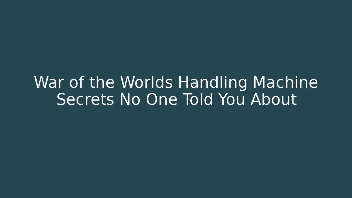 War of the Worlds Handling Machine Secrets No One Told You About