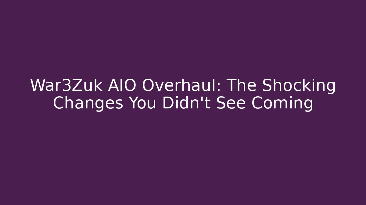 War3Zuk AIO Overhaul: The Shocking Changes You Didn't See Coming