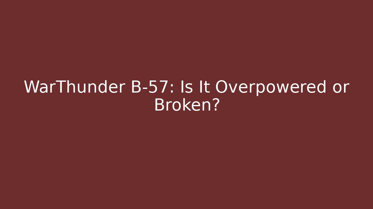 WarThunder B-57: Is It Overpowered or Broken?